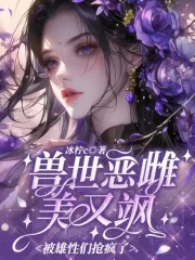 《兽世恶雌美又飒,被雄性们抢疯了》小说封面